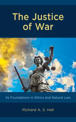 La justice de la guerre : ses fondements dans l'éthique et le droit naturel - The Justice of War: Its Foundations in Ethics and Natural Law