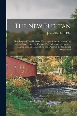 Le nouveau puritain : La Nouvelle-Angleterre il y a deux cents ans ; récit de la vie de Robert Pike, le puritain qui a défendu les quakers, les resi - The New Puritan: New England Two Hundred Years Ago; Some Account of the Life of Robert Pike, the Puritan Who Defended the Quakers, Resi