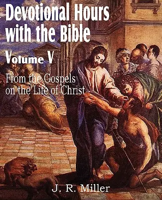 Heures de piété avec la Bible Volume V, à partir des Évangiles, sur la vie du Christ - Devotional Hours with the Bible Volume V, from the Gospels, on the Life of Christ