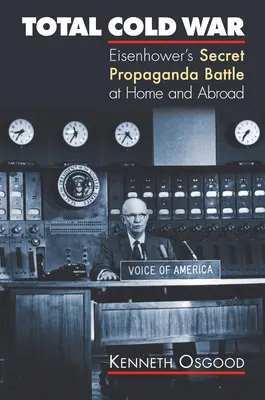 La guerre froide totale : la bataille secrète de propagande d'Eisenhower à l'intérieur et à l'extérieur du pays - Total Cold War: Eisenhower's Secret Propaganda Battle at Home and Abroad
