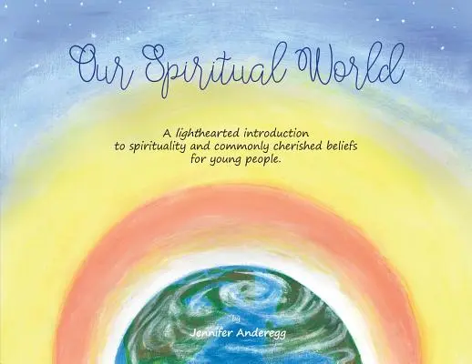 Notre monde spirituel : Une introduction ludique à la spiritualité et aux croyances les plus répandues pour les jeunes. - Our Spiritual World: A lighthearted introduction to spirituality and commonly cherished beliefs for young people