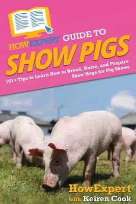 Guide HowExpert des porcs d'exposition : 101+ conseils pour apprendre à élever et à préparer les porcs d'exposition pour les concours de porcs. - HowExpert Guide to Show Pigs: 101+ Tips to Learn How to Breed, Raise, and Prepare Show Hogs for Pig Shows