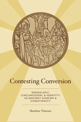 Contesting Conversion : Généalogie, circoncision et identité dans le judaïsme et le christianisme anciens - Contesting Conversion: Genealogy, Circumcision, and Identity in Ancient Judaism and Christianity