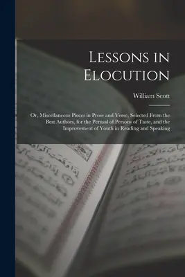Leçons d'élocution : Ou, Diverses pièces en prose et en vers, choisies parmi les meilleurs auteurs, à l'intention des personnes de goût et de la société. - Lessons in Elocution: Or, Miscellaneous Pieces in Prose and Verse, Selected From the Best Authors, for the Perusal of Persons of Taste, and