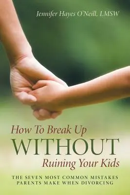 Comment rompre sans ruiner vos enfants : les sept erreurs les plus courantes commises par les parents lors d'un divorce - How To Break Up Without Ruining Your Kids: The Seven Most Common Mistakes Parents Make When Divorcing