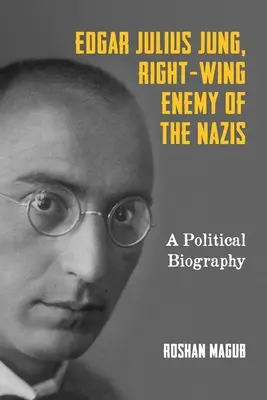 Edgar Julius Jung, ennemi de droite des nazis : Une biographie politique - Edgar Julius Jung, Right-Wing Enemy of the Nazis: A Political Biography