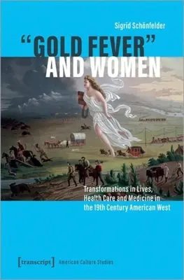 La fièvre de l'or et les femmes : Transformations dans la vie, les soins de santé et la médecine dans l'Ouest américain au XIXe siècle - Gold Fever and Women: Transformations in Lives, Health Care and Medicine in the 19th Century American West