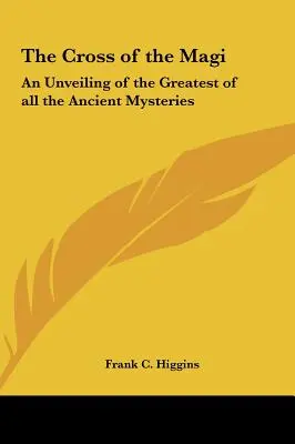 La Croix des Mages : un dévoilement du plus grand de tous les mystères antiques - The Cross of the Magi: An Unveiling of the Greatest of all the Ancient Mysteries