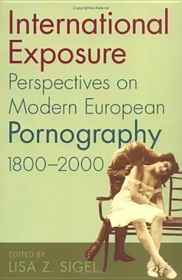 International Exposure : Perspectives sur la pornographie européenne moderne, 1800-2000 - International Exposure: Perspectives on Modern European Pornography, 1800-2000