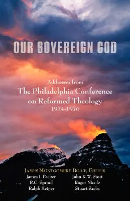 Notre Dieu souverain : Discours de la Conférence de Philadelphie sur la théologie réformée - Our Sovereign God: Addresses from the Philadelphia Conference on Reformed Theology