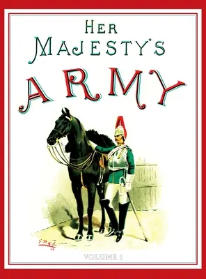 L'armée de Sa Majesté 1888 : A Descripitive Account of the various regiments now comprising the Queen's Forces & Indian and Colonial Forces ; VOLUME - Her Majesty's Army 1888: A Descripitive Account of the various regiments now comprising the Queen's Forces & Indian and Colonial Forces; VOLUME