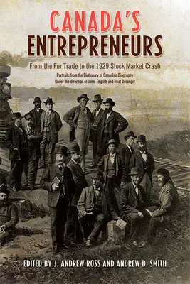 Les entrepreneurs du Canada : De la traite des fourrures au krach boursier de 1929 : Portraits tirés du Dictionnaire biographique du Canada - Canada's Entrepreneurs: From The Fur Trade to the 1929 Stock Market Crash: Portraits from the Dictionary of Canadian Biography