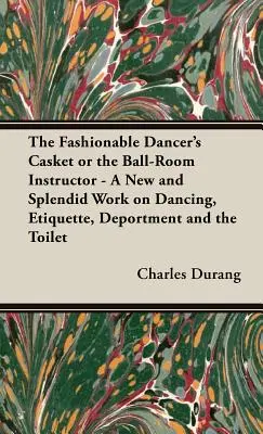 The Fashionable Dancer's Casket or the Ball-Room Instructor - Un nouvel et magnifique ouvrage sur la danse, l'étiquette, la tenue et la toilette. - The Fashionable Dancer's Casket or the Ball-Room Instructor - A New and Splendid Work on Dancing, Etiquette, Deportment and the Toilet