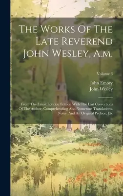 Les œuvres de feu le révérend John Wesley, A.m. : d'après la dernière édition londonienne avec les dernières corrections de l'auteur, comprenant aussi de nombreux textes de l'histoire de l'humanité. - The Works Of The Late Reverend John Wesley, A.m.: From The Latest London Edition With The Last Corrections Of The Author, Comprehending Also Numerous