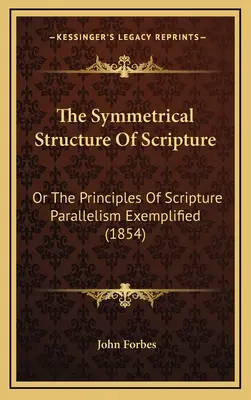 La structure symétrique de l'Écriture : Ou les principes du parallélisme scripturaire illustrés (1854) - The Symmetrical Structure Of Scripture: Or The Principles Of Scripture Parallelism Exemplified (1854)