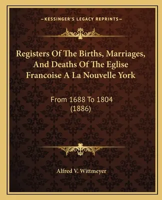 Registres des naissances, des mariages et des décès de l'église française de La Nouvelle York : De 1688 à 1804 (1886) - Registers Of The Births, Marriages, And Deaths Of The Eglise Francoise A La Nouvelle York: From 1688 To 1804 (1886)