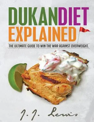 Le régime Dukan expliqué : Le guide ultime pour gagner la guerre contre le surpoids. (Avec un plan de repas sur 7 jours et plus de 50 recettes) - Dukan Diet Explained: The Ultimate Guide to Win the War Against Overweight. (With 7-day Meal Plan and Over 50 recipes)