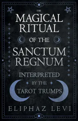 Le rituel magique du Sanctum Regnum - Interprété par les atouts du Tarot - The Magical Ritual of the Sanctum Regnum - Interpreted by the Tarot Trumps
