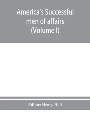 Les hommes d'affaires qui ont réussi en Amérique. Une encyclopédie de biographies contemporaines (Volume I) - America's successful men of affairs. An encyclopedia of contemporaneous biography (Volume I)