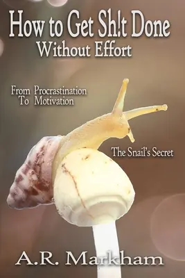 Comment faire avancer les choses... sans effort : De la procrastination à la motivation ; le secret de l'escargot - How to Get Shit Done... Without Effort: From Procrastination to Motivation; the Snail's Secret