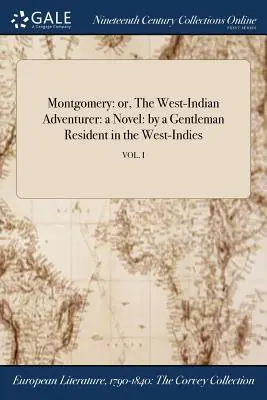 Montgomery : ou, L'aventurier des Indes occidentales : un roman par un gentleman résidant aux Indes occidentales ; VOL. I - Montgomery: or, The West-Indian Adventurer: a Novel: by a Gentleman Resident in the West-Indies; VOL. I