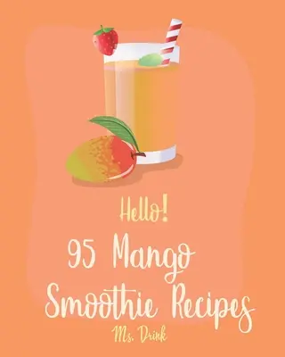 Bonjour&nbsp;! 95 recettes de smoothies à la mangue : Le meilleur livre de recettes de smoothie à la mangue pour les débutants [Tropical Drink Recipe, Frozen Fruit Smoothie Recipe, Simple Green S - Hello! 95 Mango Smoothie Recipes: Best Mango Smoothie Cookbook Ever For Beginners [Tropical Drink Recipe, Frozen Fruit Smoothie Recipe, Simple Green S