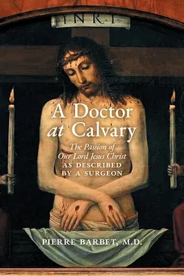 Un médecin au Calvaire : La Passion de Notre Seigneur Jésus-Christ décrite par un chirurgien - A Doctor at Calvary: The Passion of Our Lord Jesus Christ as Described by a Surgeon