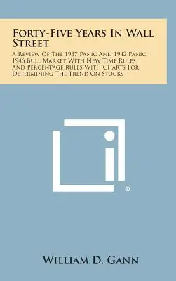 Quarante-cinq ans à Wall Street : Un examen de la panique de 1937 et de 1942, le marché haussier de 1946 avec de nouvelles règles de temps et des règles de pourcentage avec des graphiques pour le marché haussier de 1946. - Forty-Five Years in Wall Street: A Review of the 1937 Panic and 1942 Panic, 1946 Bull Market with New Time Rules and Percentage Rules with Charts for