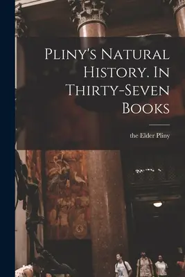 L'histoire naturelle de Pline. En trente-sept livres - Pliny's Natural History. In Thirty-seven Books