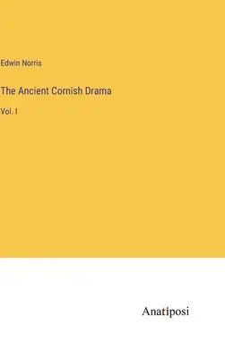 L'ancien drame de Cornouailles : Tome I - The Ancient Cornish Drama: Vol. I