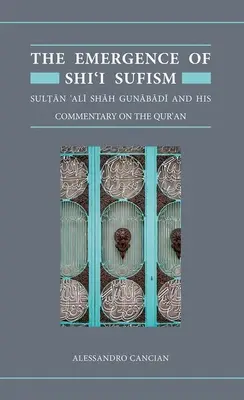 L'émergence du soufisme chiite : Le sultan 'Ali Shah Gunabadi et son commentaire du Coran - The Emergence of Shi'i Sufism: Sultan 'Ali Shah Gunabadi and His Commentary on the Qur'an