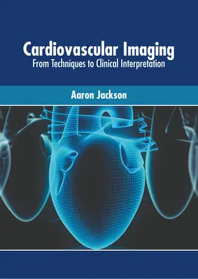 Imagerie cardiovasculaire : Des techniques à l'interprétation clinique - Cardiovascular Imaging: From Techniques to Clinical Interpretation