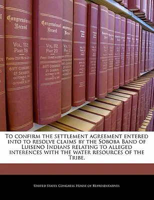 Confirmer l'accord de règlement conclu pour résoudre les réclamations de la bande Soboba des Indiens Luiseno relatives à de prétendues interférences avec l'eau - To Confirm the Settlement Agreement Entered Into to Resolve Claims by the Soboba Band of Luiseno Indians Relating to Alleged Interences with the Water