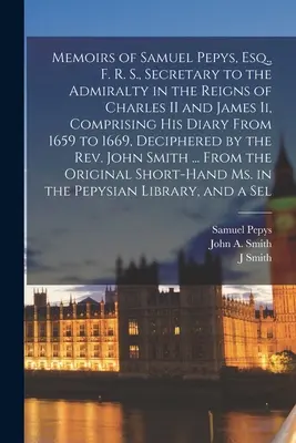 Mémoires de Samuel Pepys, Esq., F. R. S., secrétaire de l'Amirauté sous les règnes de Charles II et de Jacques Ier, comprenant son journal de 1659 à 1669, - Memoirs of Samuel Pepys, Esq., F. R. S., Secretary to the Admiralty in the Reigns of Charles II and James Ii, Comprising His Diary From 1659 to 1669,