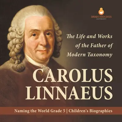 Carolus Linnaeus : La vie et l'œuvre du père de la taxonomie moderne Donner un nom au monde Biographies d'enfants de 5e année - Carolus Linnaeus: The Life and Works of the Father of Modern Taxonomy Naming the World Grade 5 Children's Biographies