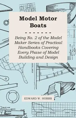 Model Motor Boats - Being No. 2 of the Model Maker Series of Practical Handbooks Covering Every Phase of Model Building and Design (Maquettes de bateaux à moteur - No. 2 de la série Model Maker de manuels pratiques couvrant toutes les phases de la construction et de la conception de maquettes) - Model Motor Boats - Being No. 2 of the Model Maker Series of Practical Handbooks Covering Every Phase of Model Building and Design