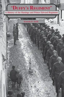 Le régiment de Duffy : Une histoire du Hastings and Prince Edward Regiment - Duffy's Regiment: A History of the Hastings and Prince Edward Regiment