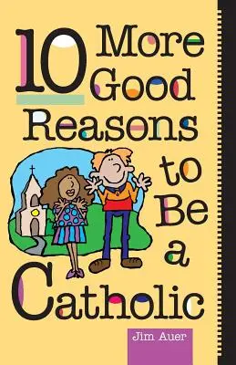 10 autres bonnes raisons d'être catholique - 10 More Good Reasons to Be a Catholic
