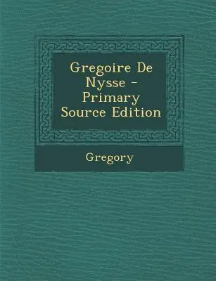 Grégoire de Nysse - Primary Source Edition - Gregoire de Nysse - Primary Source Edition