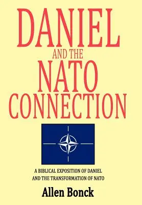 Daniel et le lien avec l'OTAN : Une exposition biblique de Daniel et de la transformation de l'OTAN - Daniel and the NATO Connection: A Biblical Exposition of Daniel and the Transformation of NATO