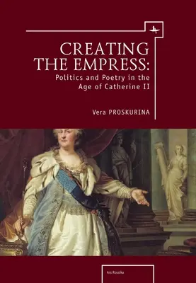 La création de l'impératrice : Politique et poésie à l'époque de Catherine II - Creating the Empress: Politics and Poetry in the Age of Catherine II