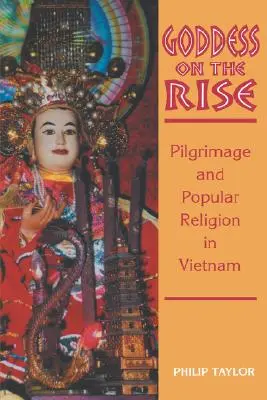La déesse en pleine ascension : pèlerinage et religion populaire au Viêt Nam - Goddess on the Rise: Pilgrimage and Popular Religion in Vietnam