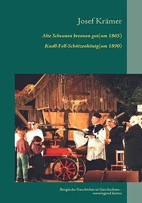 Alte Scheunen brennen gut (um 1865) / Knall-Fall-Schtzenknig (um 1890) : Bergische Dorfgeschichten - Alte Scheunen brennen gut (um 1865) / Knall-Fall-Schtzenknig (um 1890): Bergische Dorfgeschichten