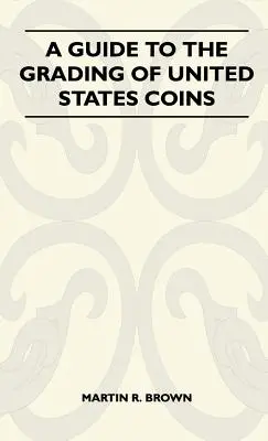 Guide pour l'évaluation des pièces de monnaie des États-Unis - A Guide To The Grading Of United States Coins