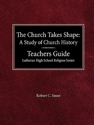 L'Église prend forme, une étude de l'histoire de l'Église Guide de l'enseignant Lutheran High School Religion Series - The Church Takes Shape A Study of Church History Teacher's Guide Lutheran High School Religion Series