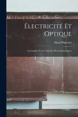 lectricit Et Optique : La Lumire Et Les Thories lectrodynamiques - lectricit Et Optique: La Lumire Et Les Thories lectrodynamiques