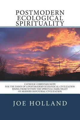 Spiritualité écologique postmoderne : L'espérance catholique-chrétienne à l'aube d'une civilisation écologique postmoderne surgissant de l'obscurité spirituelle - Postmodern Ecological Spirituality: Catholic-Christian Hope for the Dawn of a Postmodern Ecological Civilization Rising from within the Spiritual Dark