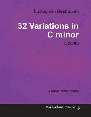 Ludwig Van Beethoven - 32 Variations en do mineur - WoO 80 - Une partition pour piano solo : Avec une biographie par Joseph Otten - Ludwig Van Beethoven - 32 Variations in C minor - WoO 80 - A Score for Solo Piano;With a Biography by Joseph Otten