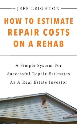Comment estimer les coûts de réparation d'une rénovation : Un système simple pour estimer avec succès les coûts de réparation en tant qu'investisseur immobilier - How To Estimate Repair Costs On A Rehab: A Simple System For Successful Repair Estimates As A Real Estate Investor