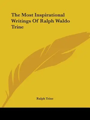 Les écrits les plus inspirants de Ralph Waldo Trine - The Most Inspirational Writings Of Ralph Waldo Trine